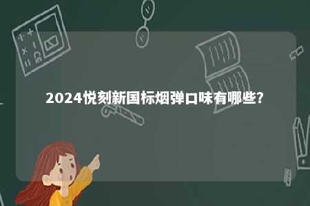 2024悦刻新国标烟弹口味有哪些

？ 